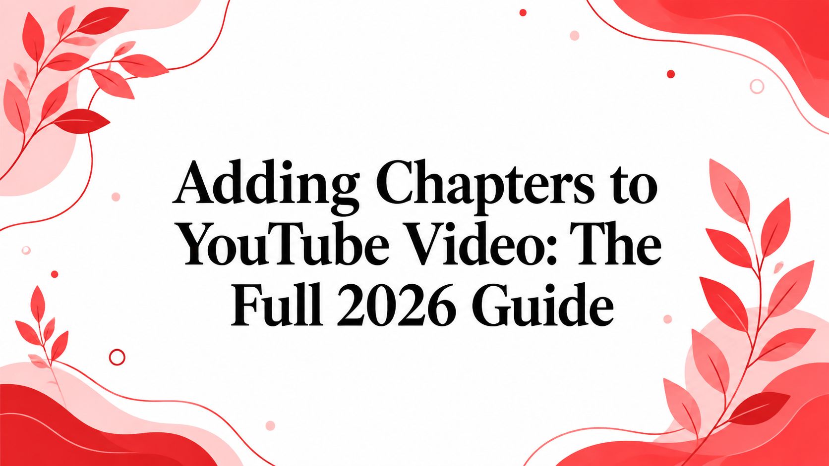 Adding Chapters to YouTube Video: The Full 2026 Guide